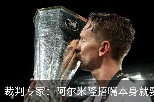 裁判专家：阿尔米隆捂嘴本身就要吃红牌，处罚力度取决于说了什么